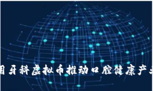 如何利用牙科虚拟币推动口腔健康产业的发展