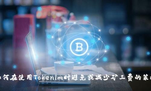 如何在使用Tokenim时避免或减少矿工费的策略