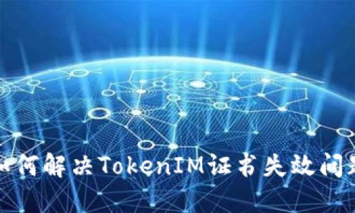 如何解决TokenIM证书失效问题