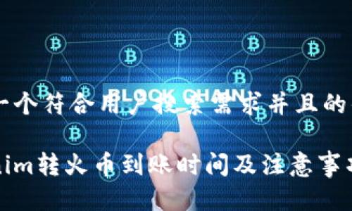 思考一个符合用户搜索需求并且的优质

Tokenim转火币到账时间及注意事项详解