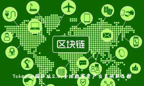 Tokenim国际版2.0：全球数字资产交易的新选择