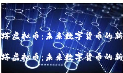 铁塔虚拟币：未来数字货币的新星

铁塔虚拟币：未来数字货币的新星