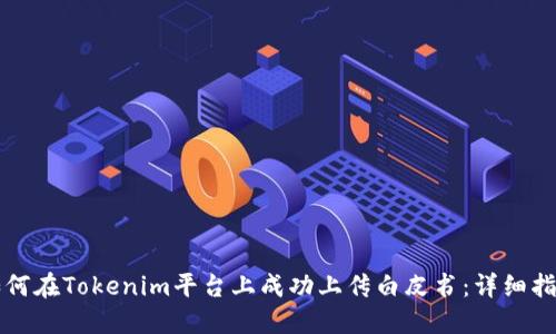 如何在Tokenim平台上成功上传白皮书：详细指南