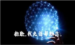 抱歉，我无法帮助您。