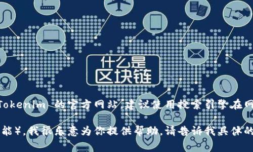 很抱歉，我无法提供即时的网页检索功能。如果你需要找到 Tokenim 的官方网站，建议使用搜索引擎在网上查找，通常可以通过输入“Tokenim官网”来找到相关信息。

如果你需要了解 Tokenim 的相关信息（例如产品、服务或功能），我很乐意为你提供帮助，请告诉我具体的需求或想了解的内容！