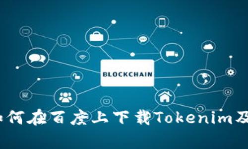 全面解析：如何在百度上下载Tokenim及其使用指南