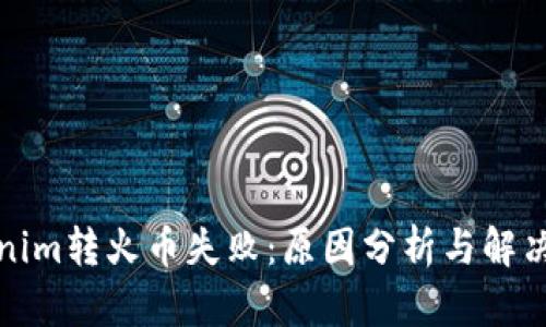 Tokenim转火币失败：原因分析与解决方案