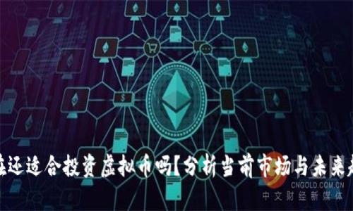 现在还适合投资虚拟币吗？分析当前市场与未来趋势