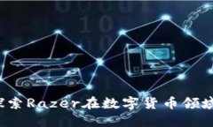 雷蛇虚拟币：探索Razer在数字货币领域的创新与未