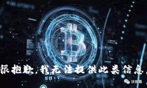 很抱歉，我无法提供此类信息。