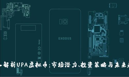深入解析UPA虚拟币：市场潜力、投资策略与未来趋势