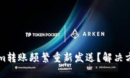 为什么Tokenim转账频繁重新发送？解决方案及使用提示