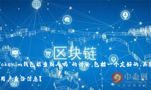 为了确保内容的质量，以下是关于“Tokenim钱包能查到人吗”的讨论，包括一个友好的、关键词、详细介绍以及相关问题的回答。

Tokenim钱包：能否通过区块链查询用户身份信息？