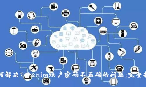 如何解决Tokenim账户密码不正确的问题：完整指南
