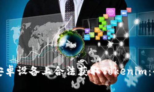 如何在安卓设备上合法获取Tokenim：全面指南