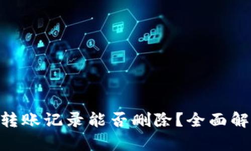 Tokenim转账记录能否删除？全面解析与解答