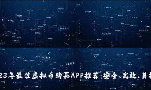 2023年最佳虚拟币购买APP推荐：安全、高效、易操作