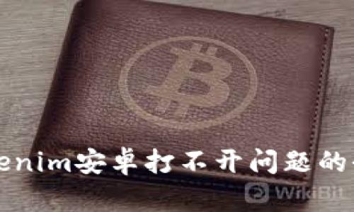 解决Tokenim安卓打不开问题的全面指南