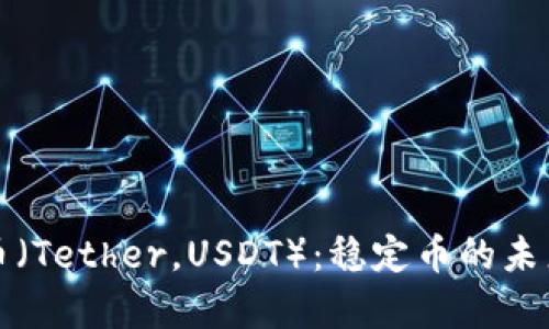 深入了解泰达币（Tether，USDT）：稳定币的未来及其应用前景