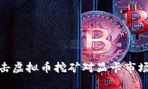 如何打击虚拟币挖矿对显卡市场的影响