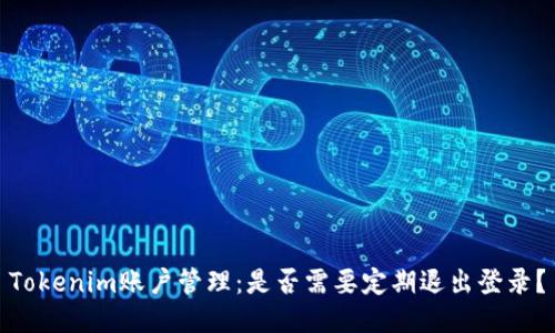Tokenim账户管理：是否需要定期退出登录？