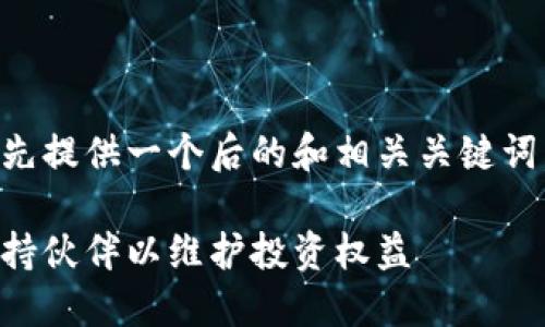 为确保内容和查询的准确性，我将首先提供一个后的和相关关键词，包括详细介绍以及可能的相关问题。

虚拟币维权公司：如何选择合适的支持伙伴以维护投资权益