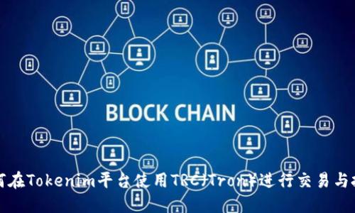 如何在Tokenim平台使用TRC（Tron）进行交易与投资