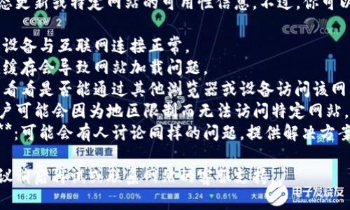 抱歉，我无法提供实时的网络状态更新或特定网站的可用性信息。不过，你可以尝试以下步骤来解决访问问题：

1. **检查网络连接**：确保你的设备与互联网连接正常。
2. **清除浏览器缓存**：有时候缓存会导致网站加载问题。
3. **尝试其他浏览器或设备**：看看是否能通过其他浏览器或设备访问该网站。
4. **使用VPN**：某些地区的用户可能会因为地区限制而无法访问特定网站。
5. **随时检查社交媒体或论坛**：可能会有人讨论同样的问题，提供解决方案或更新。

如果这些步骤不能解决问题，建议稍后再试或联系网站的客服支持。