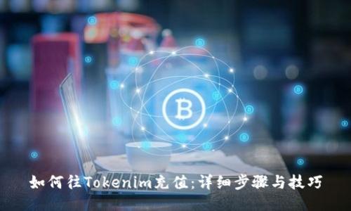 如何往Tokenim充值：详细步骤与技巧