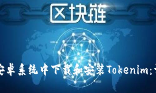 如何在安卓系统中下载和安装Tokenim：详细指南