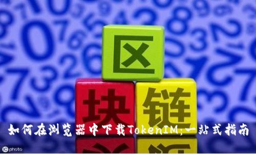 如何在浏览器中下载TokenIM：一站式指南
