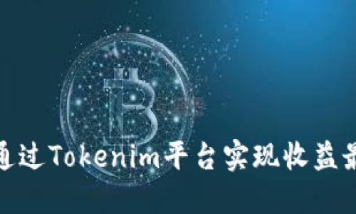 如何通过Tokenim平台实现收益最大化