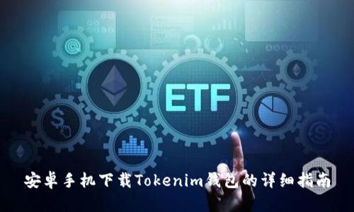 安卓手机下载Tokenim钱包的详细指南